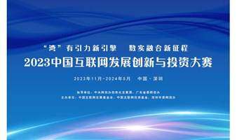 2023中国互联网发展创新与投资大赛深圳初赛（第12期）