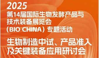 第14届国际生物发酵产品与技术装备展览会专题活动——生物制造中试、产品准入及关键装备应用研讨会