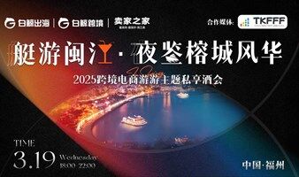 艇游闽江· 夜鉴榕城风华-2025跨境电商游轮主题私享酒会