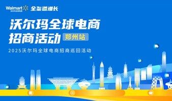 【郑州站】2025沃尔玛全球电商招商活动